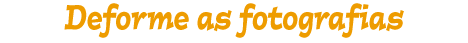Deforme as fotografias