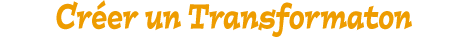 cr&eacute;er un transformaton