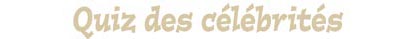 quiz des c&eacute;l&eacute;brit&eacute;s