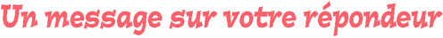 un message sur votre r&eacute;pondeur