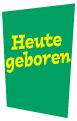 Heute geboren